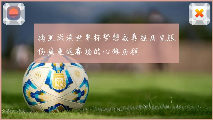 梅里诺谈世界杯梦想成真经历克服伤痛重返赛场的心路历程