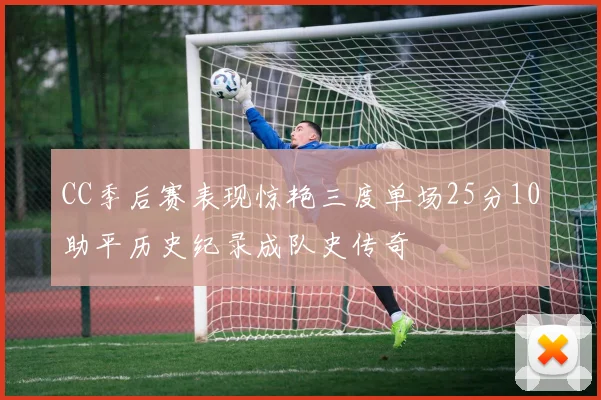 CC季后赛表现惊艳三度单场25分10助平历史纪录成队史传奇