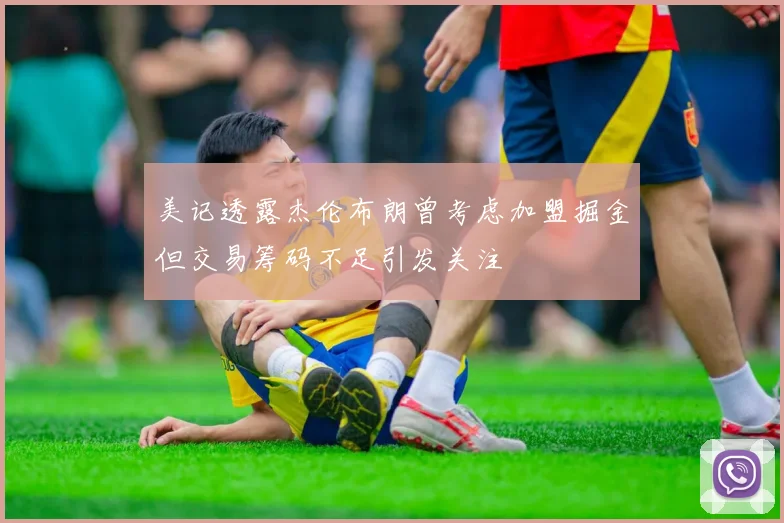 美记透露杰伦布朗曾考虑加盟掘金但交易筹码不足引发关注