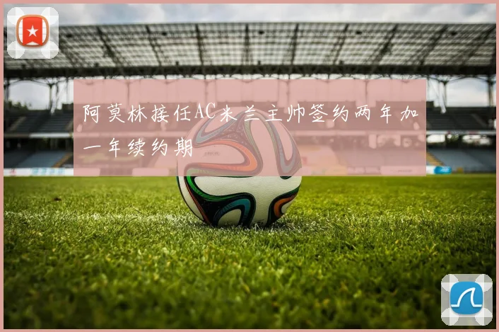 阿莫林接任AC米兰主帅签约两年加一年续约期