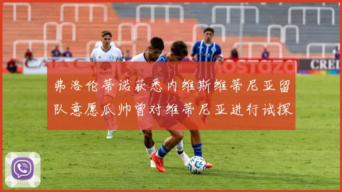弗洛伦蒂诺获悉内维斯维蒂尼亚留队意愿瓜帅曾对维蒂尼亚进行试探