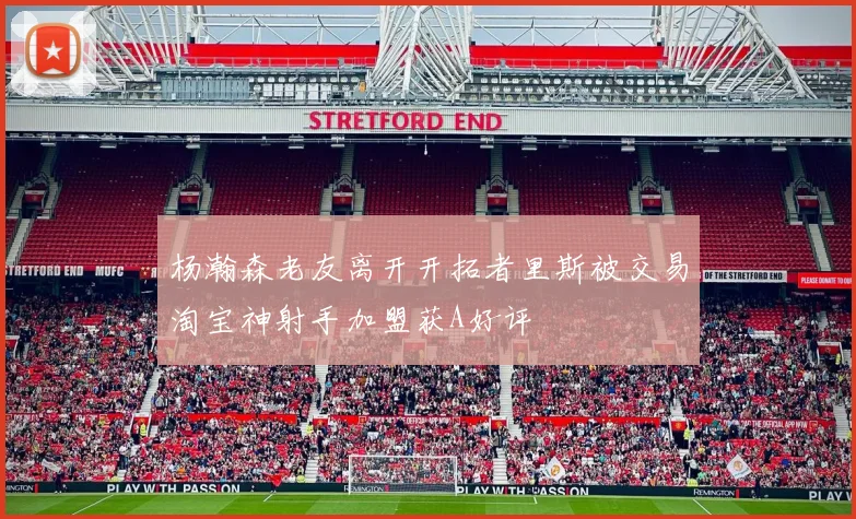 杨瀚森老友离开开拓者里斯被交易淘宝神射手加盟获A好评
