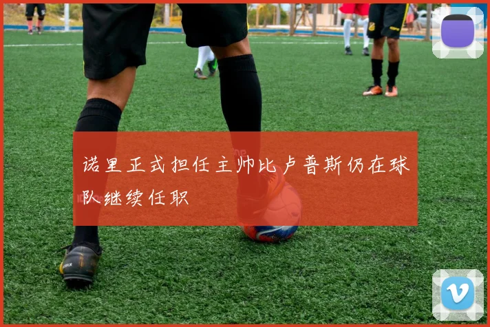 诺里正式担任主帅比卢普斯仍在球队继续任职